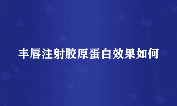 丰唇注射胶原蛋白效果如何