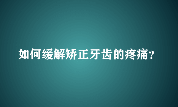 如何缓解矫正牙齿的疼痛？