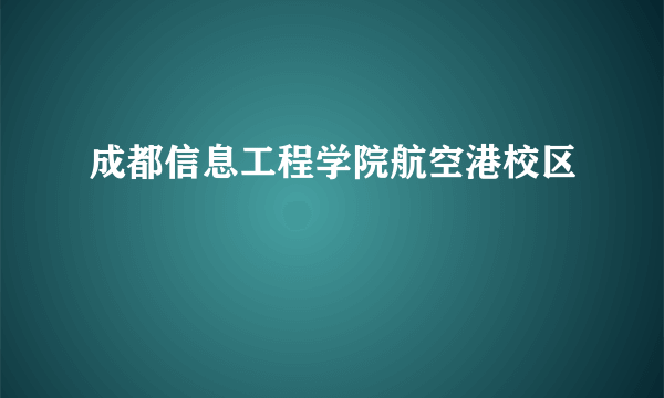 成都信息工程学院航空港校区