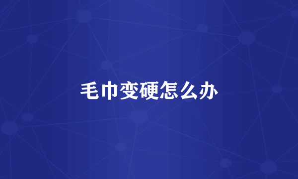 毛巾变硬怎么办