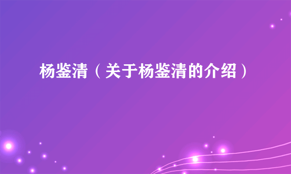 杨鉴清（关于杨鉴清的介绍）