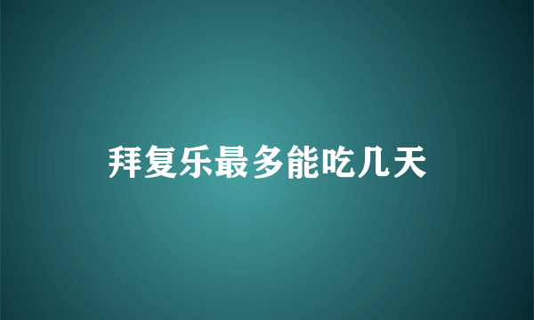 拜复乐最多能吃几天