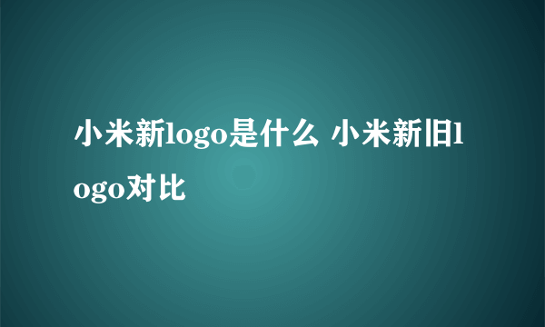 小米新logo是什么 小米新旧logo对比