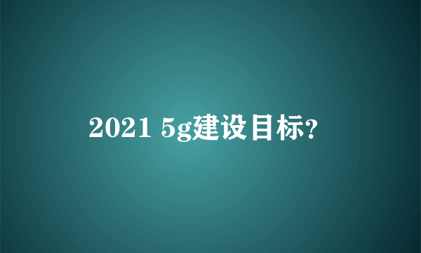 2021 5g建设目标？