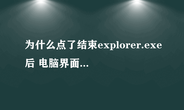 为什么点了结束explorer.exe后 电脑界面全部消失了