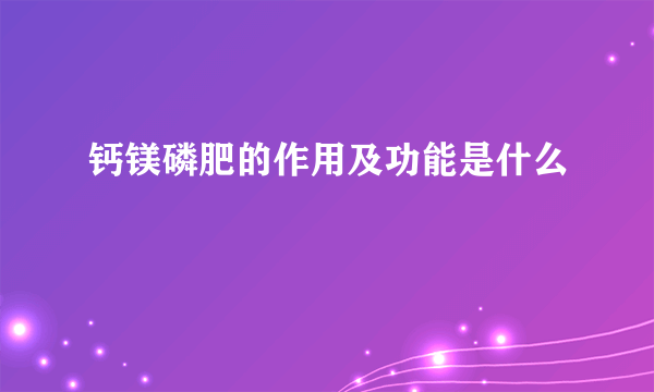 钙镁磷肥的作用及功能是什么