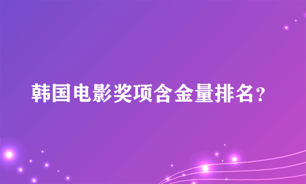 韩国电影奖项含金量排名？