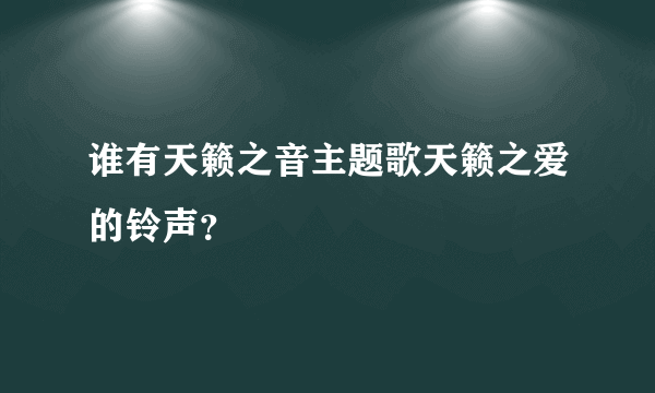 谁有天籁之音主题歌天籁之爱的铃声？