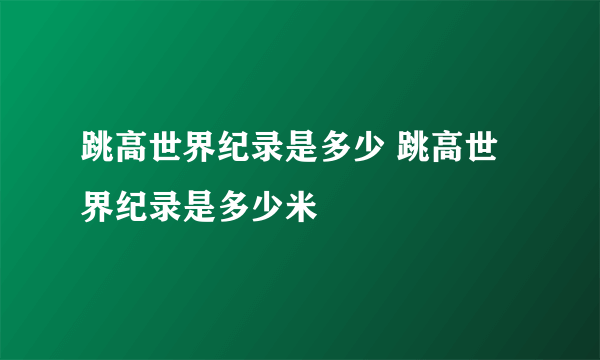 跳高世界纪录是多少 跳高世界纪录是多少米