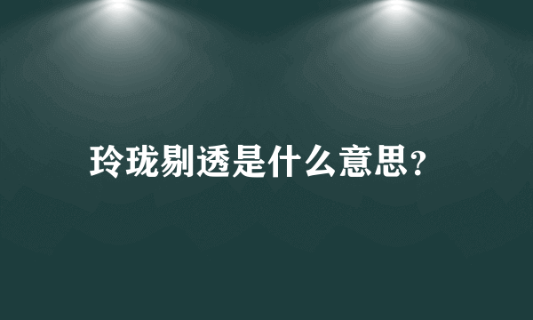 玲珑剔透是什么意思？
