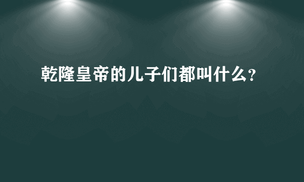 乾隆皇帝的儿子们都叫什么？