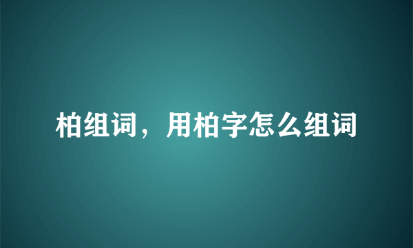 柏组词，用柏字怎么组词