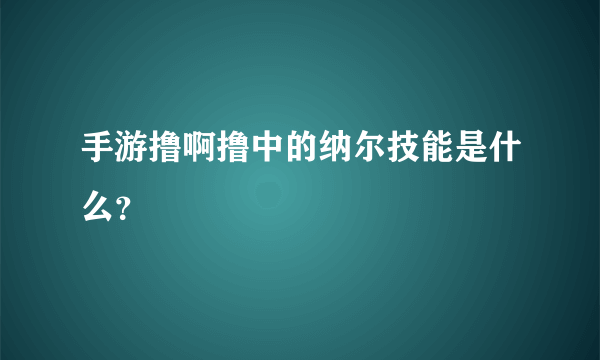 手游撸啊撸中的纳尔技能是什么？