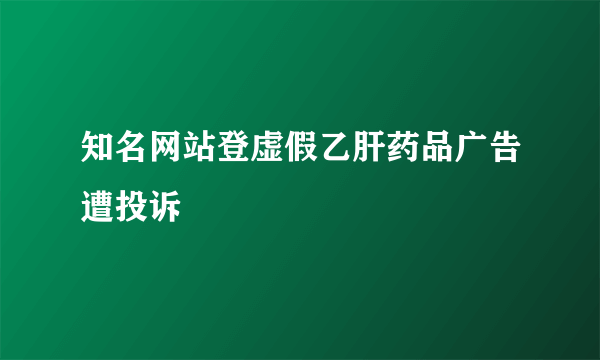 知名网站登虚假乙肝药品广告遭投诉