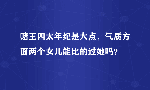 赌王四太年纪是大点，气质方面两个女儿能比的过她吗？
