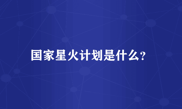 国家星火计划是什么？