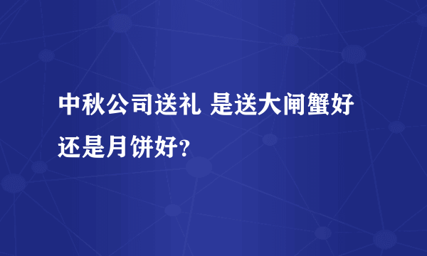 中秋公司送礼 是送大闸蟹好还是月饼好？