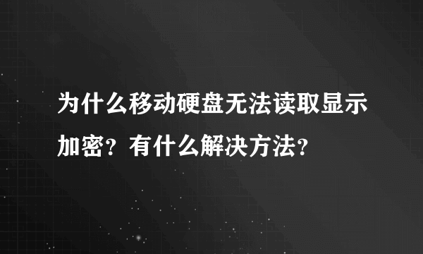 为什么移动硬盘无法读取显示加密？有什么解决方法？