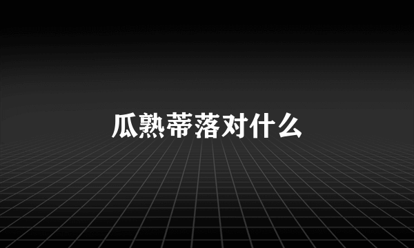 瓜熟蒂落对什么