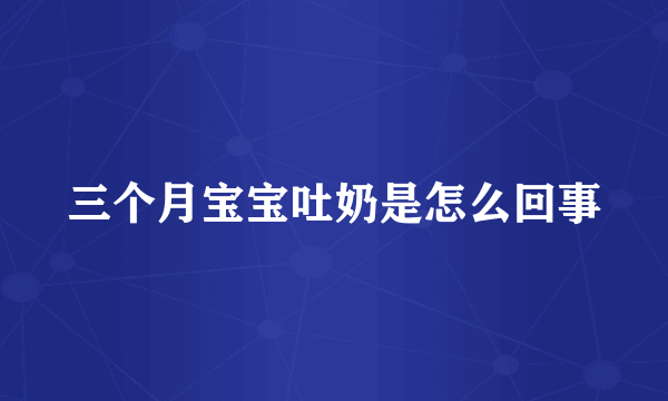 三个月宝宝吐奶是怎么回事