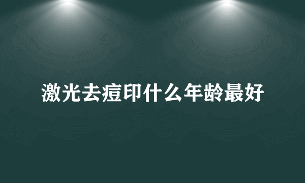 激光去痘印什么年龄最好
