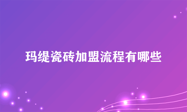玛缇瓷砖加盟流程有哪些