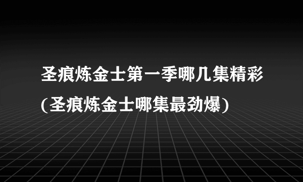 圣痕炼金士第一季哪几集精彩(圣痕炼金士哪集最劲爆)