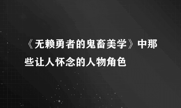 《无赖勇者的鬼畜美学》中那些让人怀念的人物角色