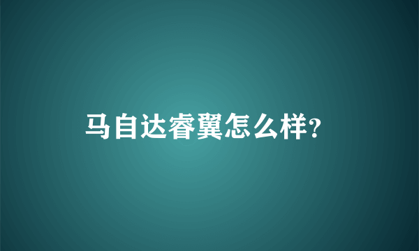 马自达睿翼怎么样？