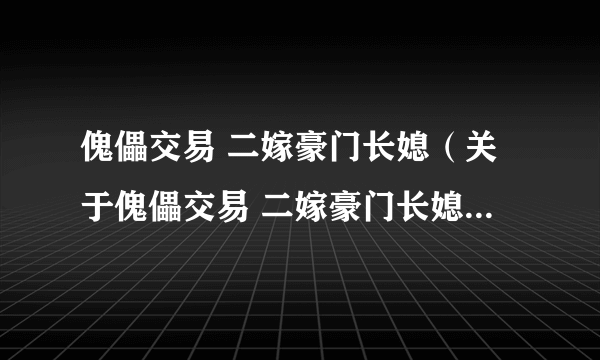 傀儡交易 二嫁豪门长媳（关于傀儡交易 二嫁豪门长媳的介绍）