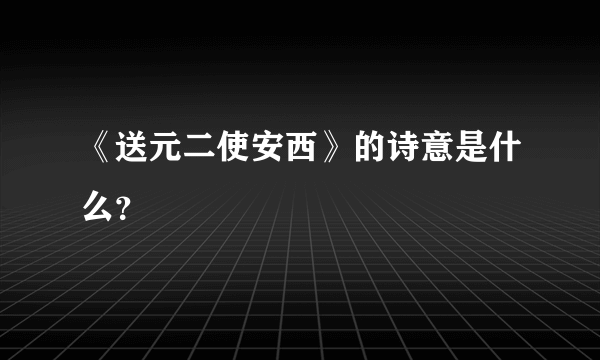 《送元二使安西》的诗意是什么？