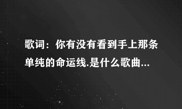 歌词：你有没有看到手上那条单纯的命运线.是什么歌曲，，急求！！！