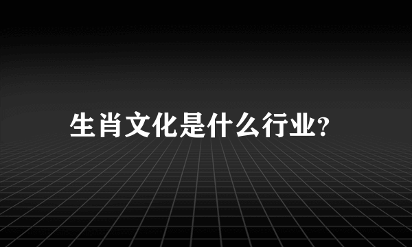 生肖文化是什么行业？