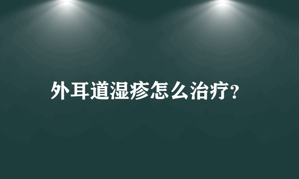 外耳道湿疹怎么治疗？