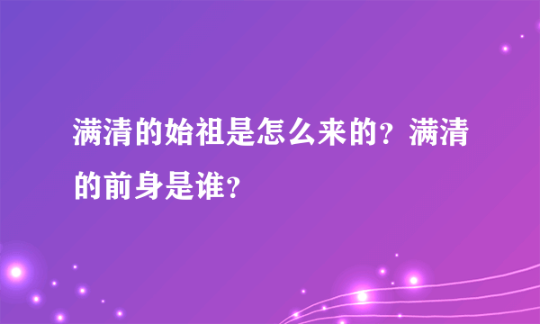 满清的始祖是怎么来的？满清的前身是谁？