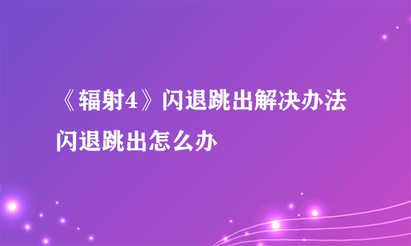 《辐射4》闪退跳出解决办法 闪退跳出怎么办