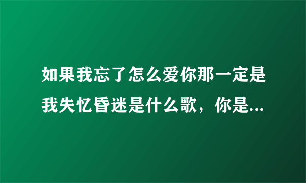 如果我忘了怎么爱你那一定是我失忆昏迷是什么歌，你是我唯一的执着歌曲介绍