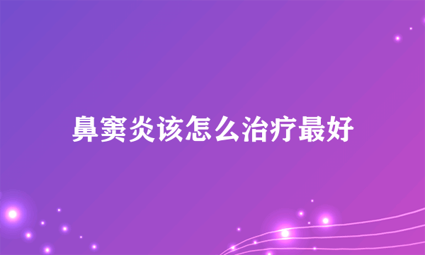 鼻窦炎该怎么治疗最好