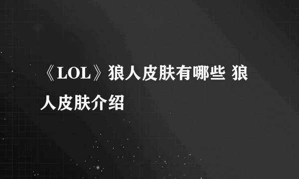 《LOL》狼人皮肤有哪些 狼人皮肤介绍