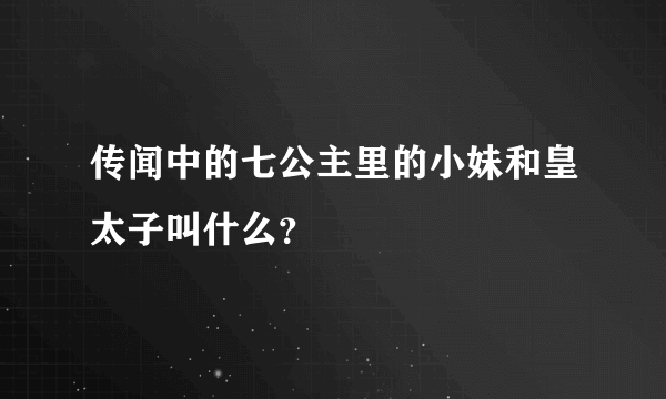 传闻中的七公主里的小妹和皇太子叫什么？