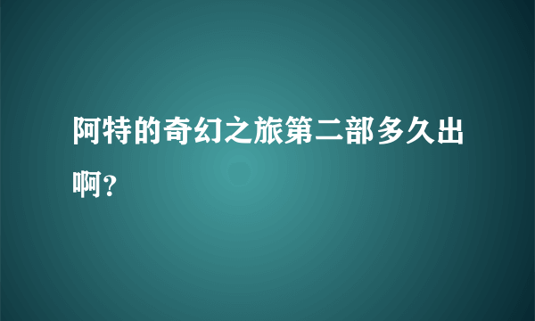 阿特的奇幻之旅第二部多久出啊？
