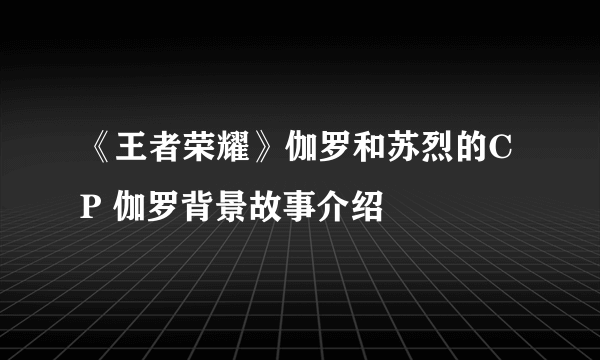 《王者荣耀》伽罗和苏烈的CP 伽罗背景故事介绍