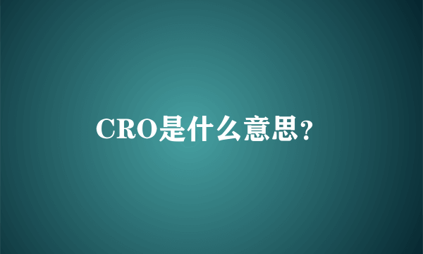 CRO是什么意思？