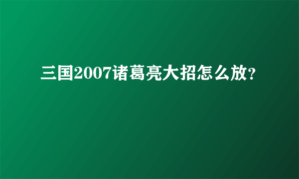 三国2007诸葛亮大招怎么放？