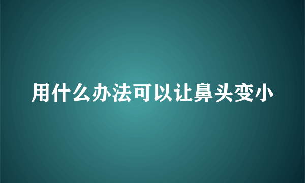 用什么办法可以让鼻头变小