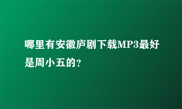 哪里有安徽庐剧下载MP3最好是周小五的？