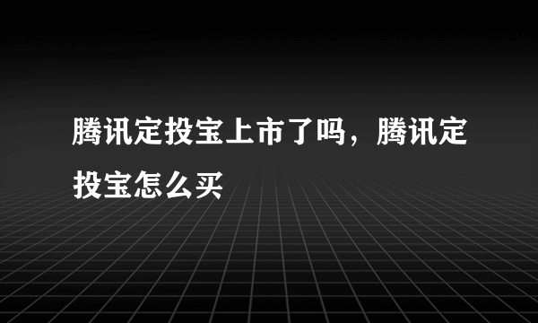 腾讯定投宝上市了吗，腾讯定投宝怎么买
