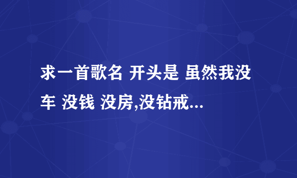 求一首歌名 开头是 虽然我没车 没钱 没房,没钻戒,但是我有一颗陪你到老的心