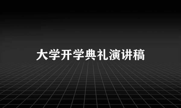 大学开学典礼演讲稿