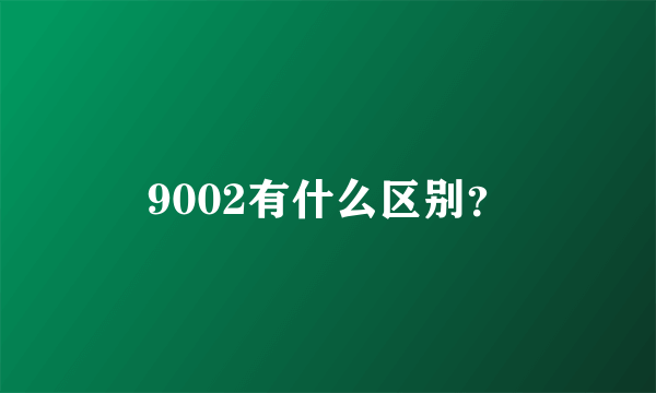 9002有什么区别？